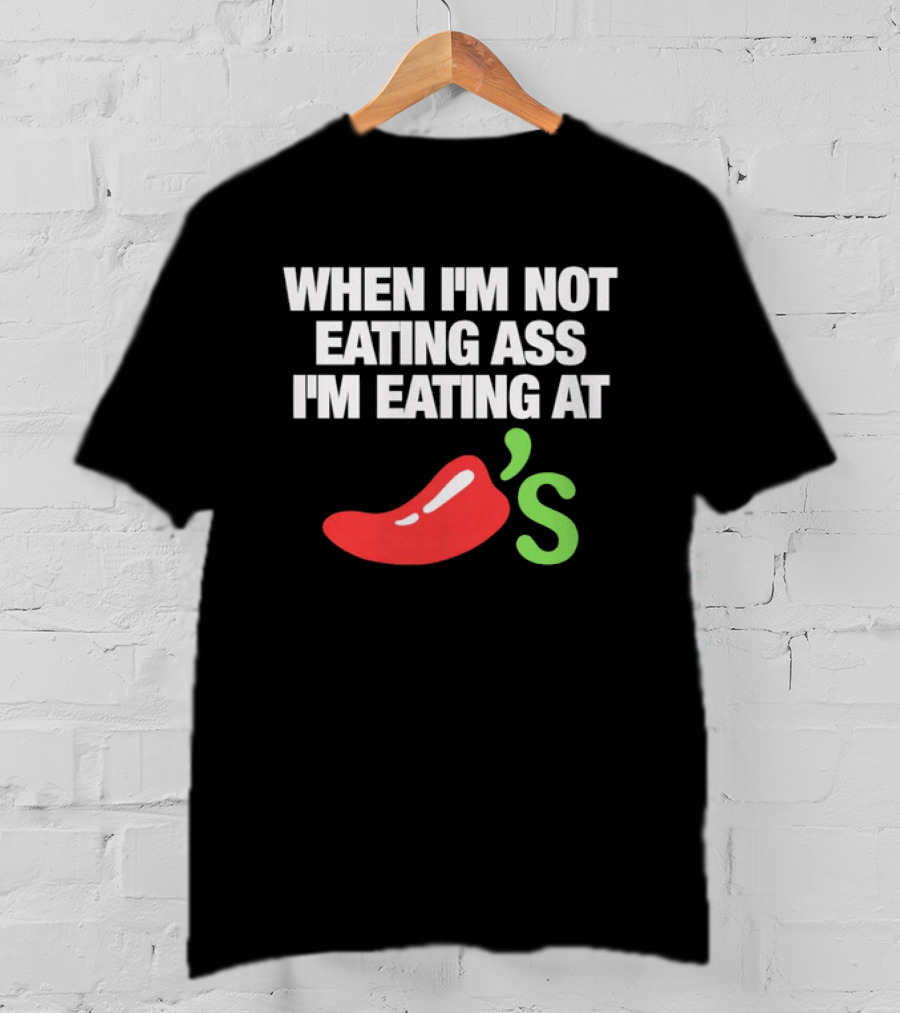 When I'm Not Eating Ass I'm Eating At Chili's T-Shirt