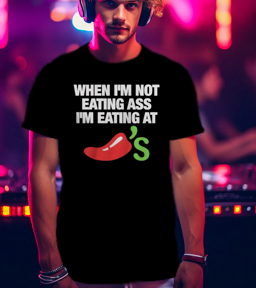 When I'm Not Eating Ass I'm Eating At Chili's T-Shirt