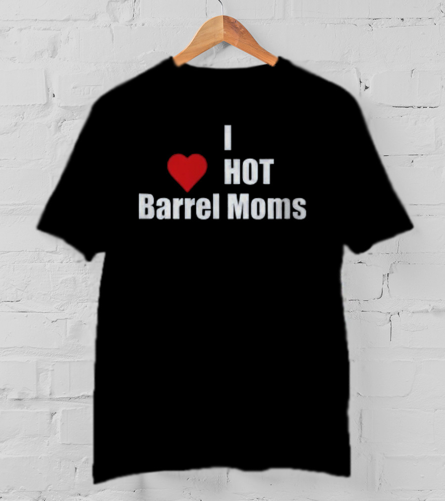 I Love Hot Barrel Moms T-Shirt