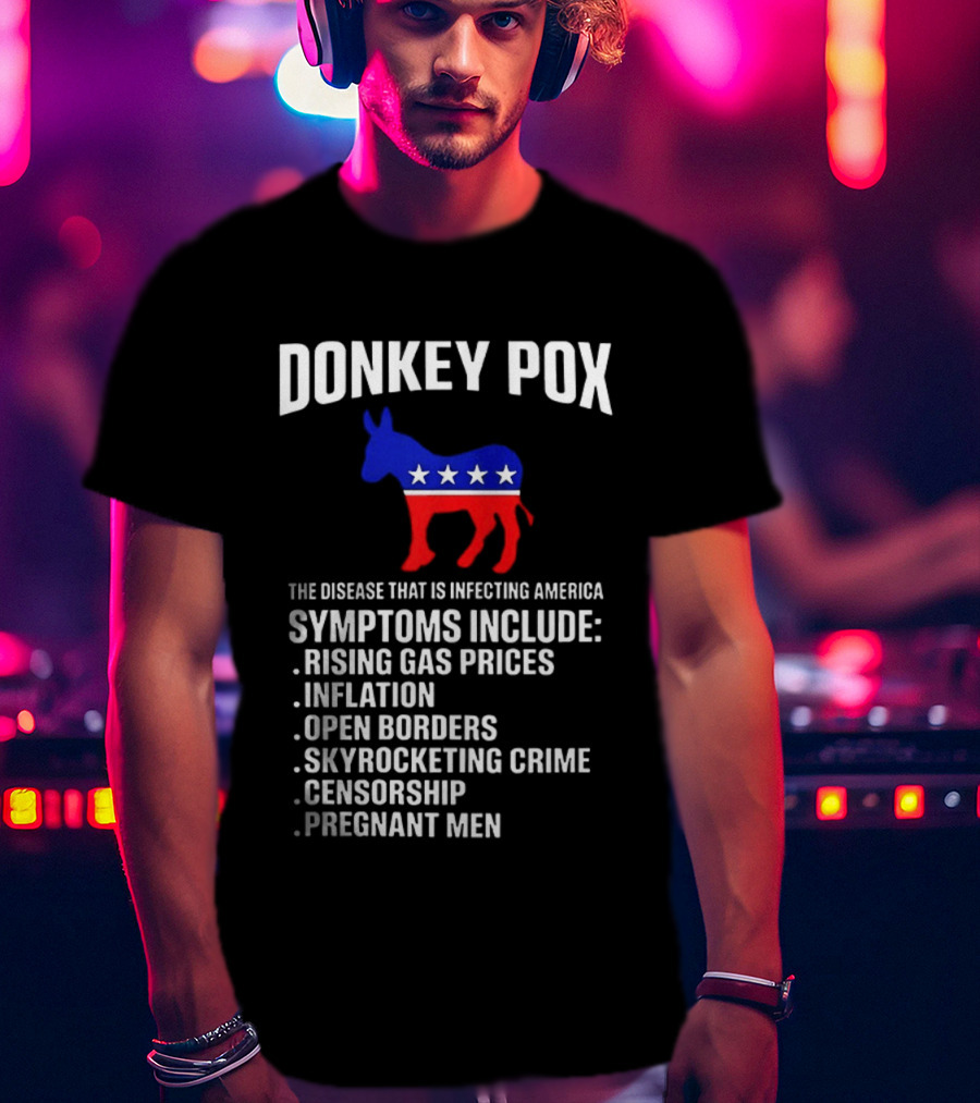 Donkey Pox The Disease That Is Infecting America Symptoms Rising Gas Prices Inflation Open Borders Skyrocketing Crime Censorship Pregnant Men T-Shirt