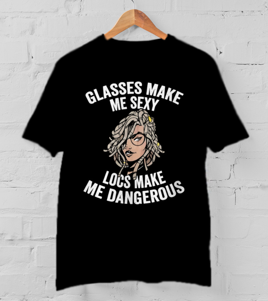 Glasses Make Me Sexy Locs Make Me Dangerous Bold Expression T-Shirt