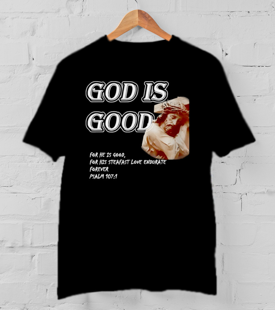 God Is Good For His Steadfast Love Endures Forever Psalm 107:1 T-Shirt