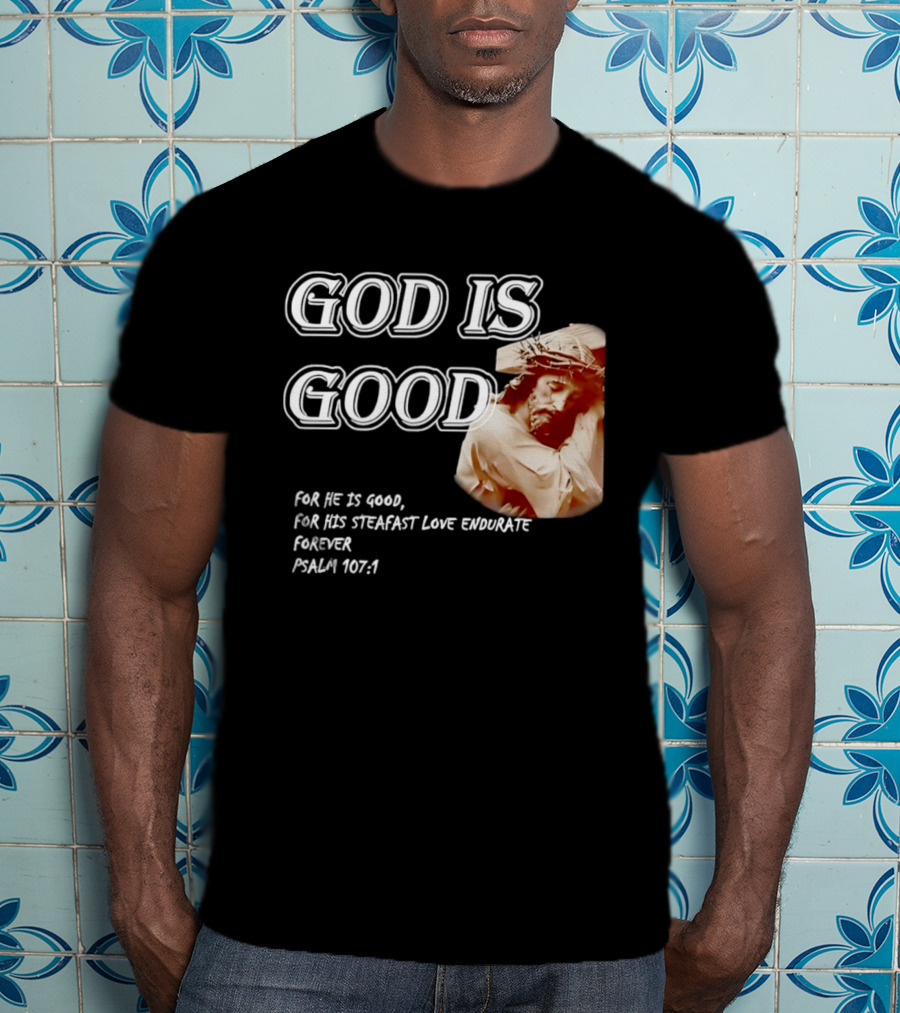 God Is Good For His Steadfast Love Endures Forever Psalm 107:1 T-Shirt