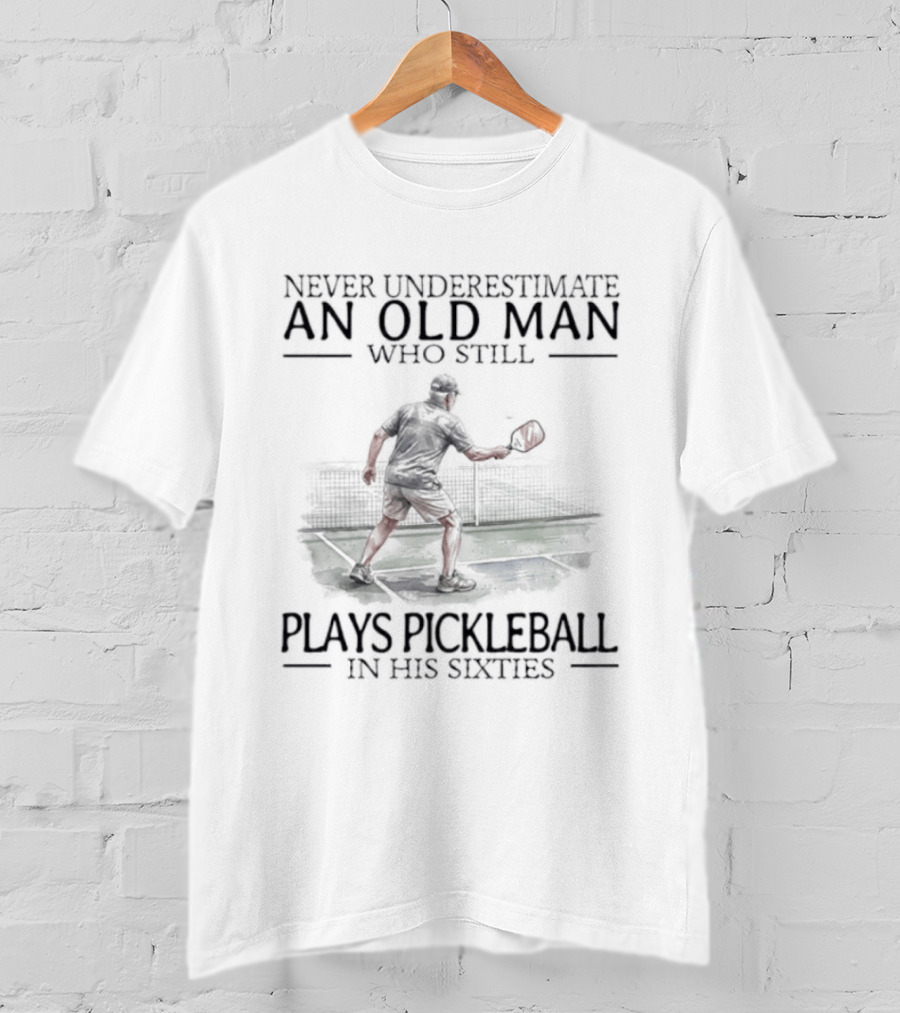Never Underestimate An Old Man Who Still Plays Pickleball In His Sixties T-Shirt