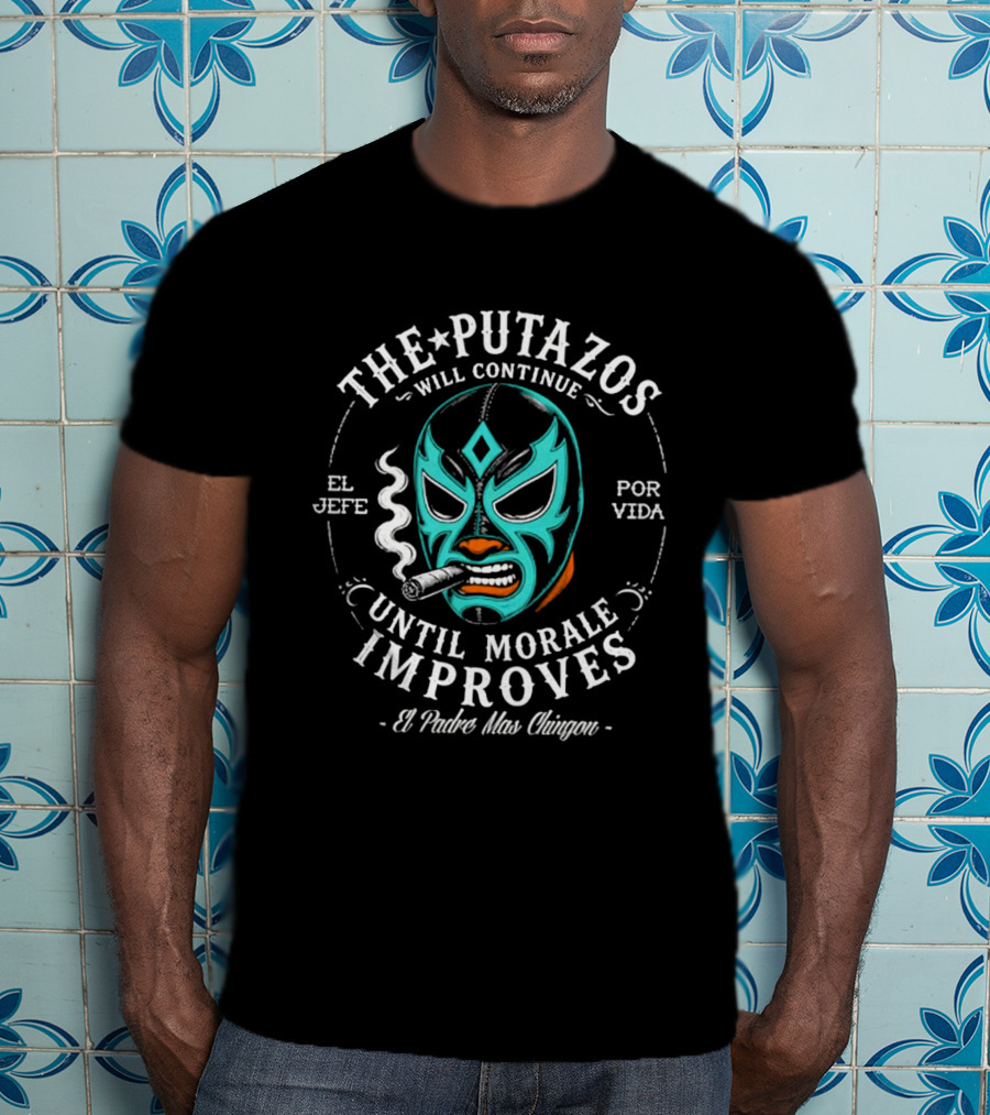 The Putazos Will Continue Until Morale Improves El Jefe Por Vida El Padre Mas Chingon T-Shirt