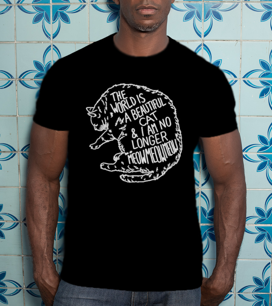 The World Is A Beautiful Cat And I Am No Longer Meow Meow Meow T-Shirt