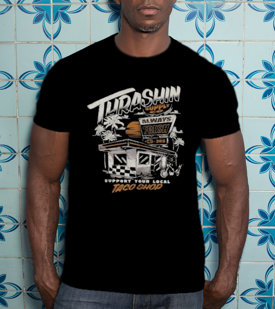 Thrashin Supply Always Fresh Support Your Local Taco Shop T-Shirt