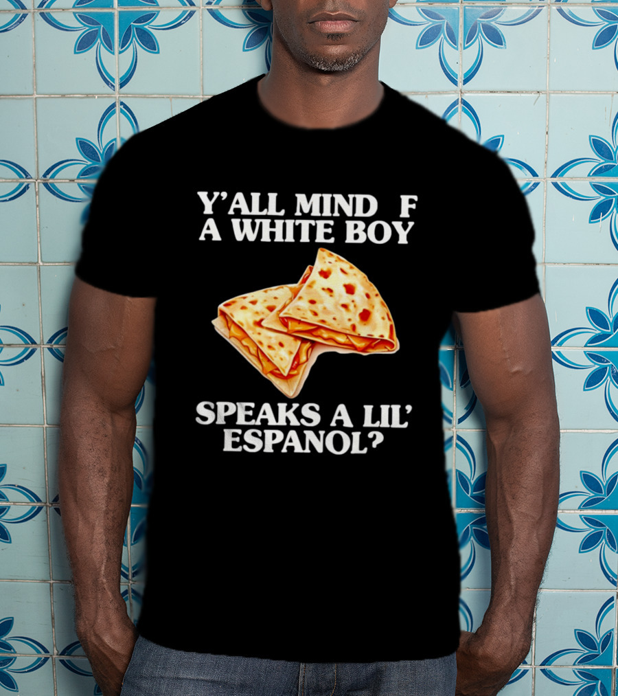 Y'all Mind If A White Boy Speaks A Lil' Espanol Quesadilla T-Shirt