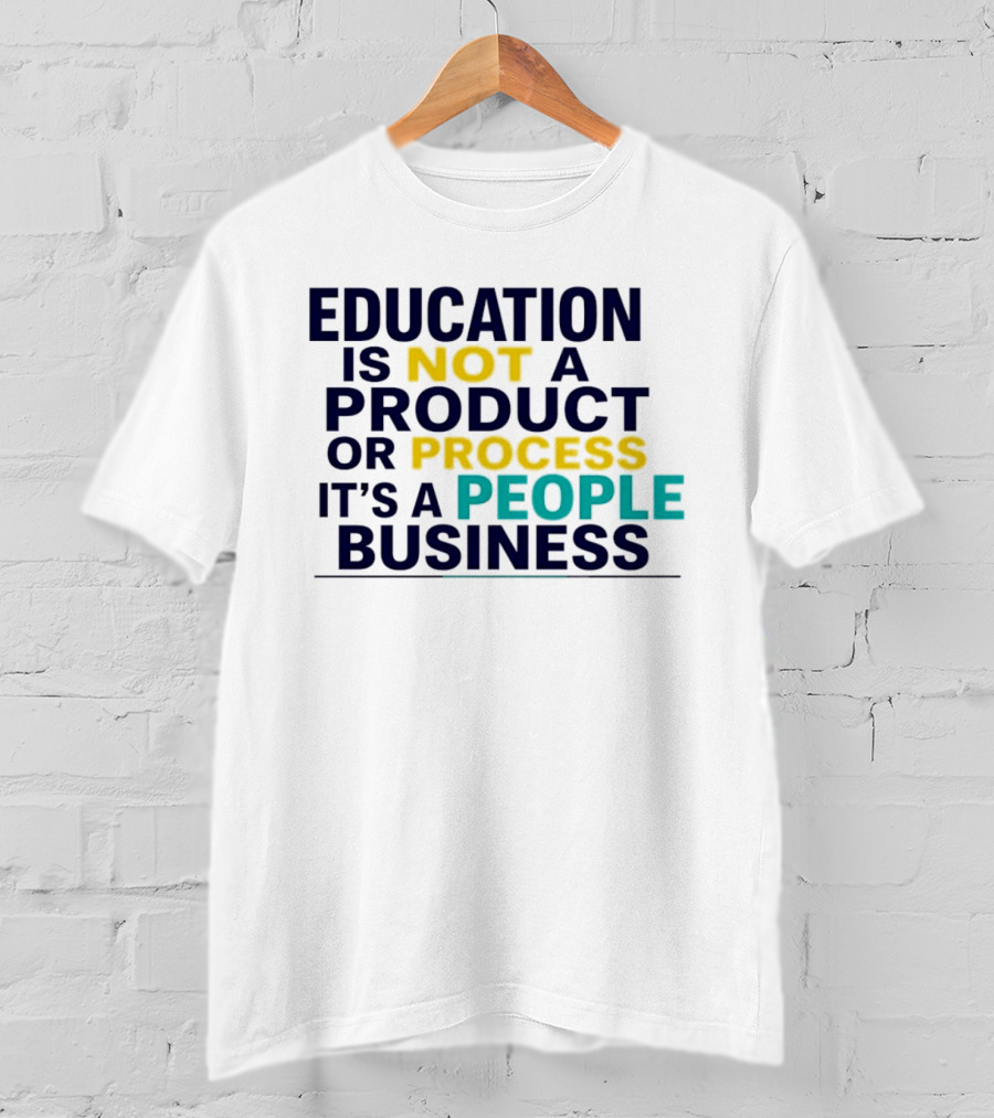 Education Is Not A Product Or Process It's A People Business T-Shirt