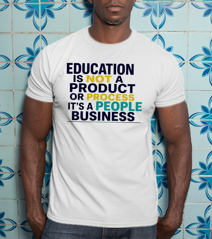 Education Is Not A Product Or Process It's A People Business T-Shirt