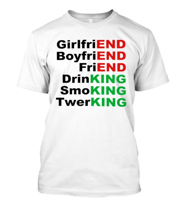 Girlfriend Boyfriend Friend Drinking Smoking Twerking Wordplay Highlighting END KING T-Shirt