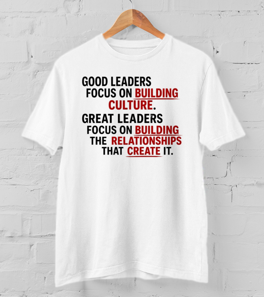 Good Leaders Focus On Building Culture Great Leaders Focus On Building Relationships T-Shirt