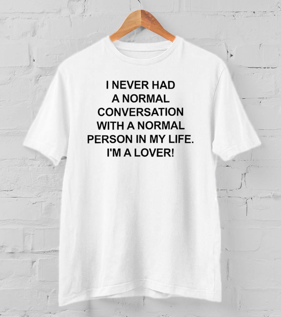 I Never Had A Normal Conversation With A Normal Person In My Life I'm A Lover T-Shirt
