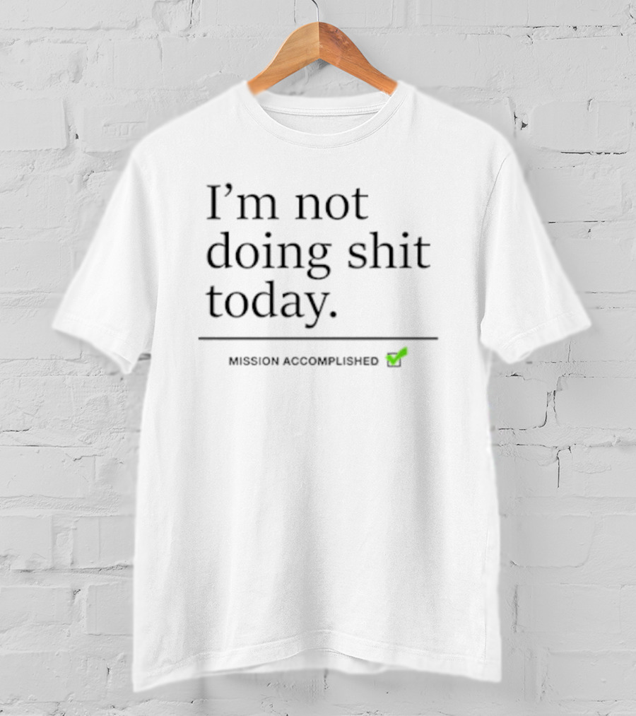 I’m Not Doing Shit Today Mission Accomplished T-Shirt