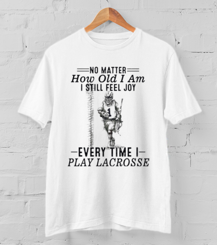 No Matter How Old I Am Every Time I Play Lacrosse I Still Feel Joy T-Shirt