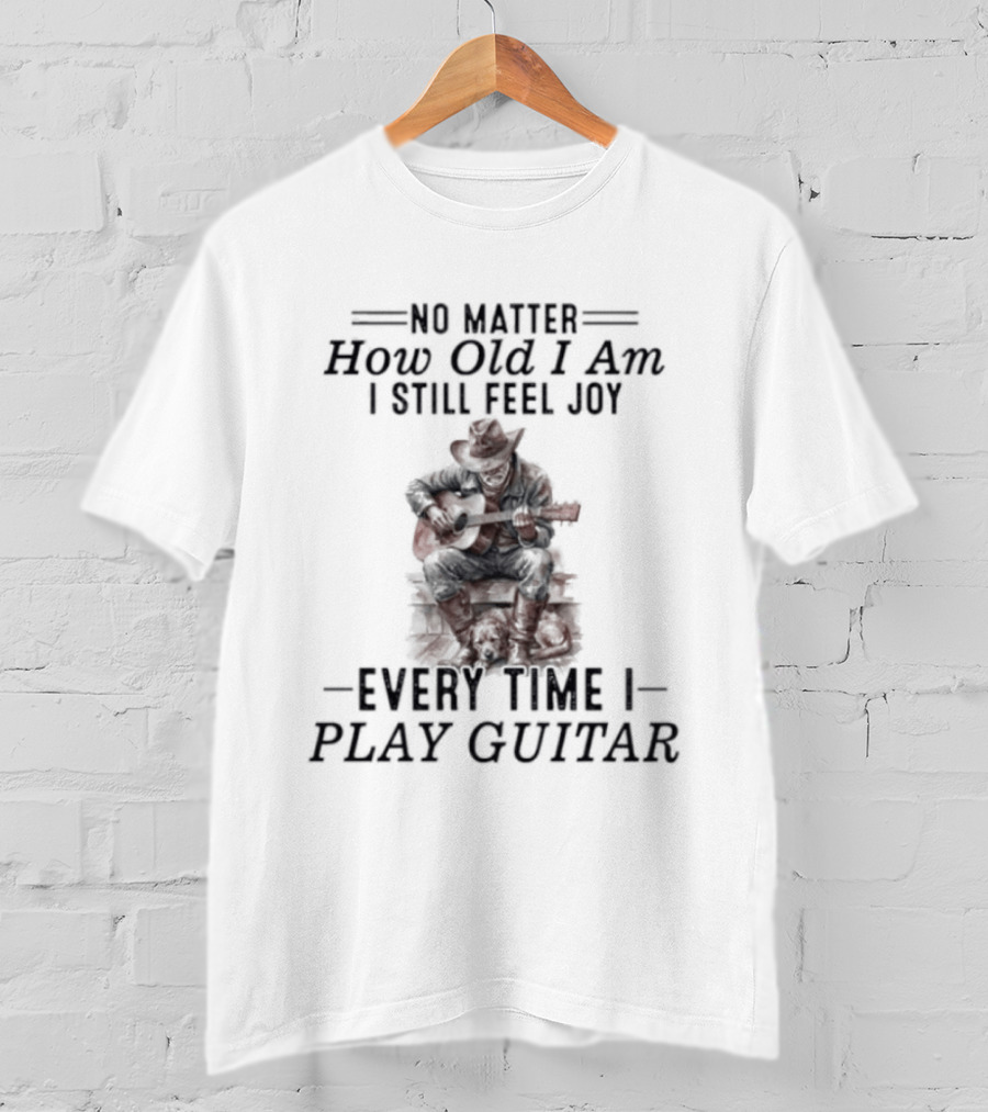 No Matter How Old I Am I Still Feel Joy Every Time I Play Guitar T-Shirt