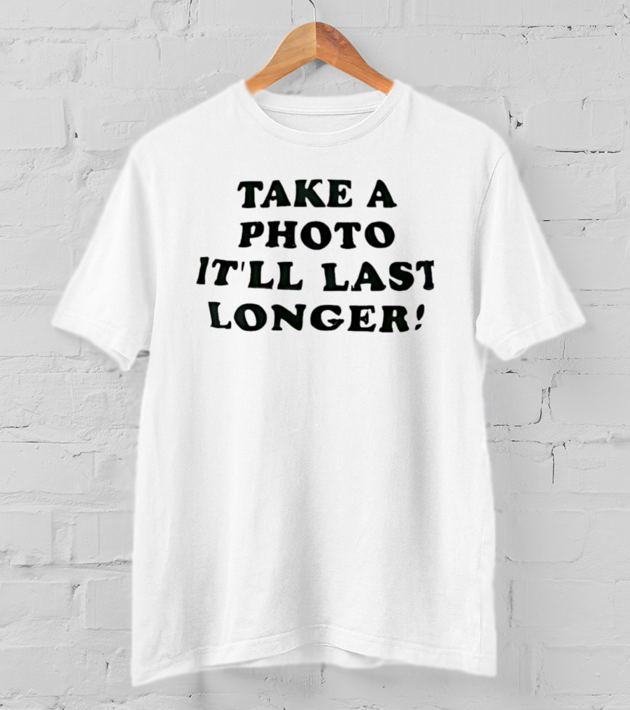 Take A Photo It'll Last Longer T-Shirt