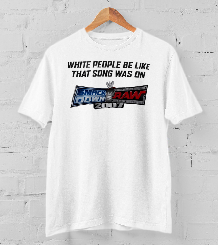 White People Be Like That Song Was On WWE Smackdown Vs Raw 2007 T-Shirt