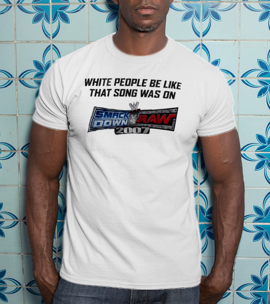 White People Be Like That Song Was On WWE Smackdown Vs Raw 2007 T-Shirt