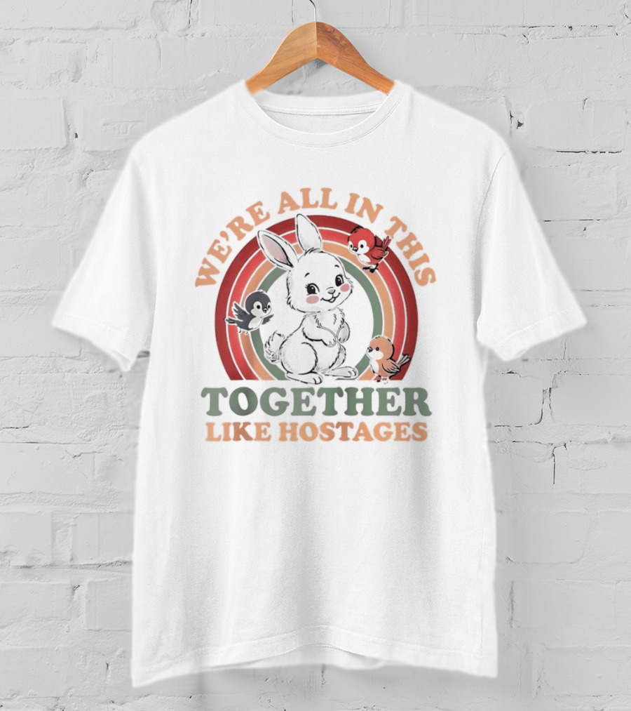 We're All In This Together Like Hostages Bunny Rainbow T-Shirt