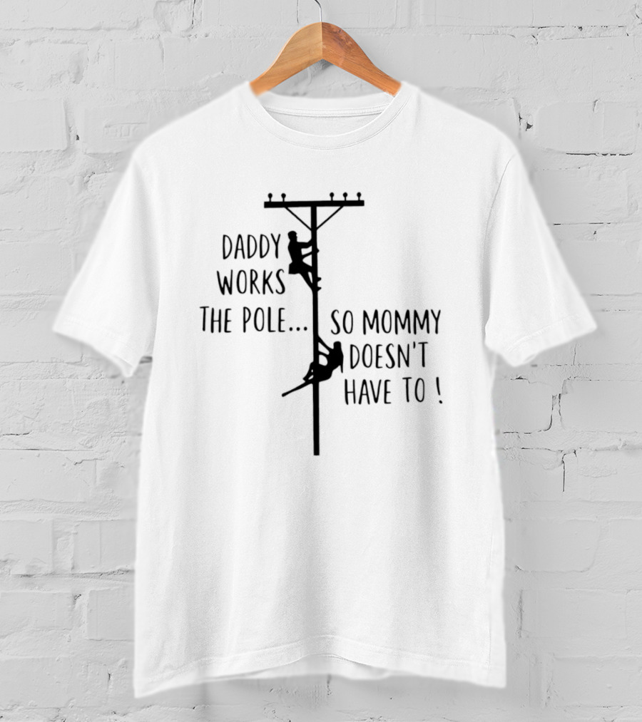 Daddy Works The Pole So Mommy Doesn't Have To Humor Lineman T-Shirt