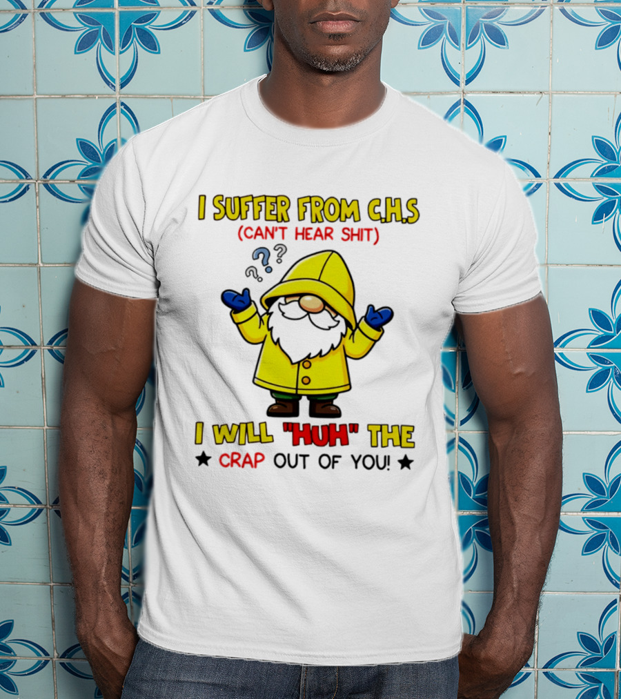 I Suffer From C.H.S Can't Hear Shit Yellow Coat Bearded Character I Will Huh The Crap Out Of You T-Shirt