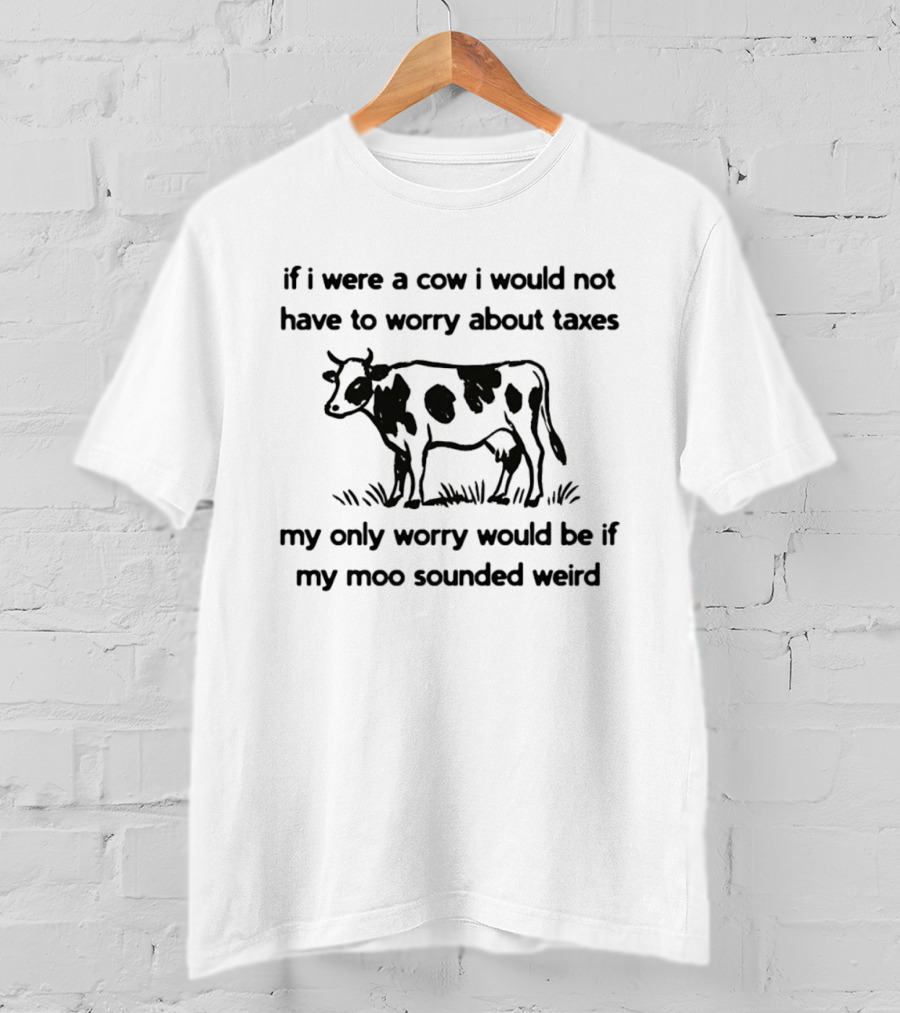 If I Were A Cow My Only Worry Would Be If My Moo Sounded Weird Taxes T-Shirt