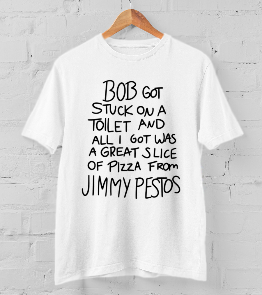 Bob Got Stuck On A Toilet And All I Got Was A Great Slice Of Pizza From Jimmy Pesto's T-Shirt