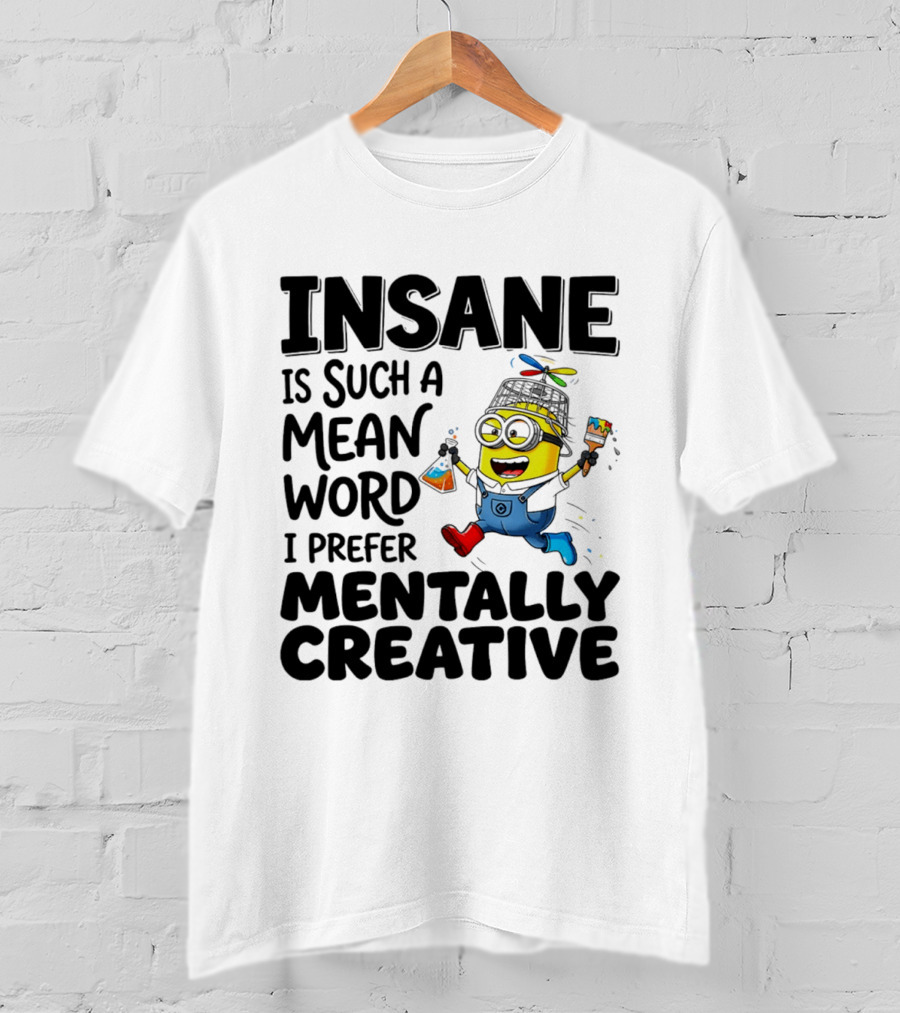 Insane Is Such A Mean Word I Prefer Mentally Creative Minion T-Shirt