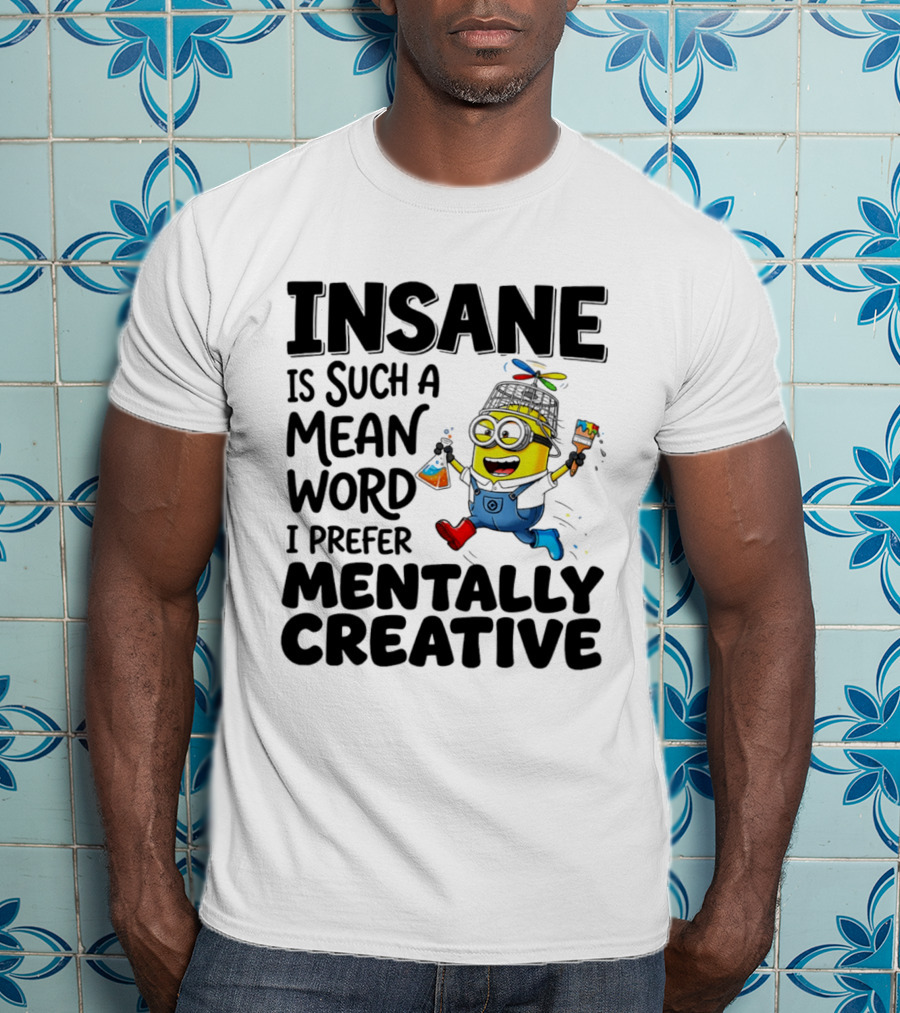 Insane Is Such A Mean Word I Prefer Mentally Creative Minion T-Shirt