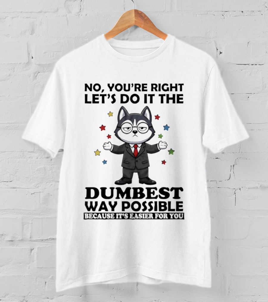No Youre Right Lets Do It The Dumbest Way Possible Husky Dog Because It's Easier For You T-Shirt