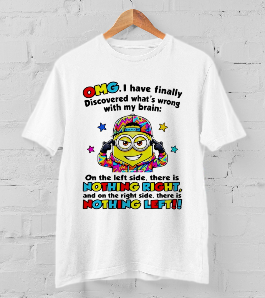 OMG I Have Finally Discovered What's Wrong With My Brain Minion Nothing Right Nothing Left T-Shirt