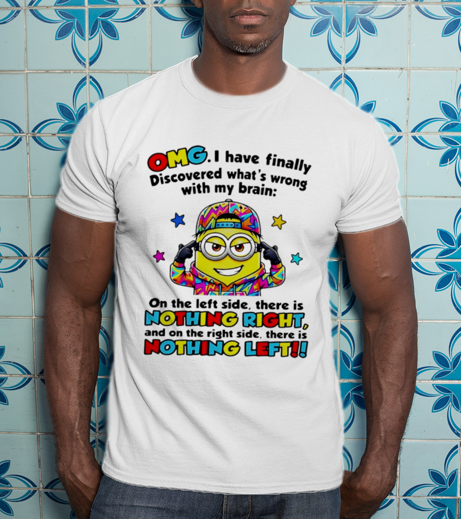 OMG I Have Finally Discovered What's Wrong With My Brain Minion Nothing Right Nothing Left T-Shirt