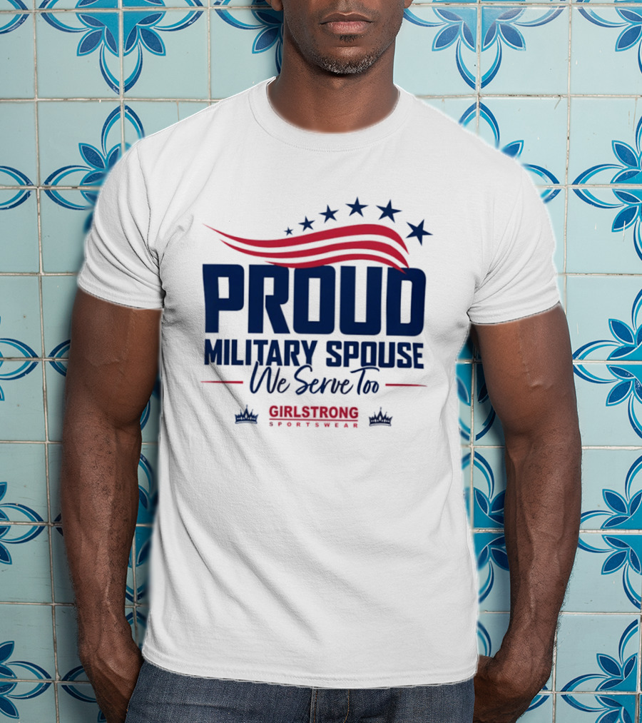 Proud Military Spouse We Serve Too GirlStrong Patriotic Stars Stripes T-Shirt