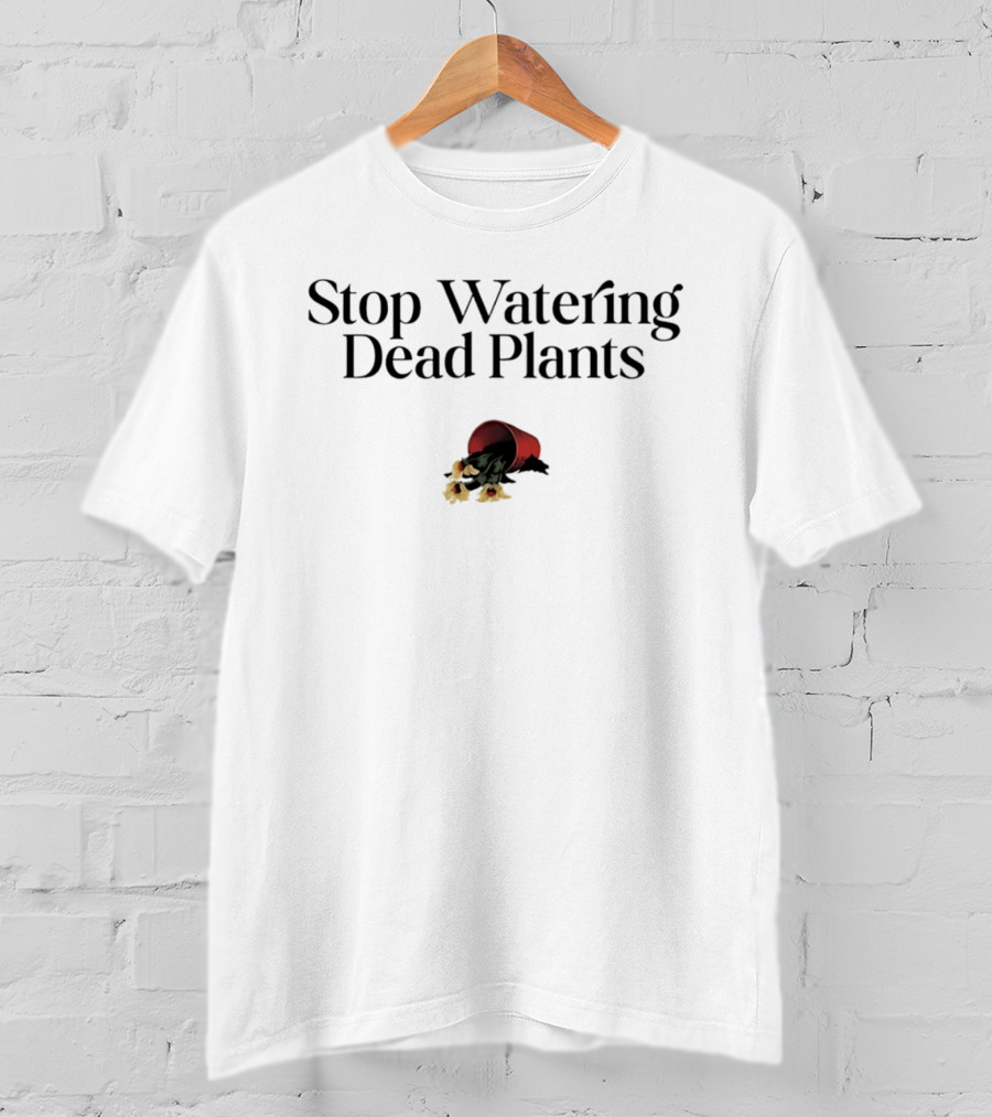 Stop Watering Dead Plants Gardening Farmers Lovers T-Shirt