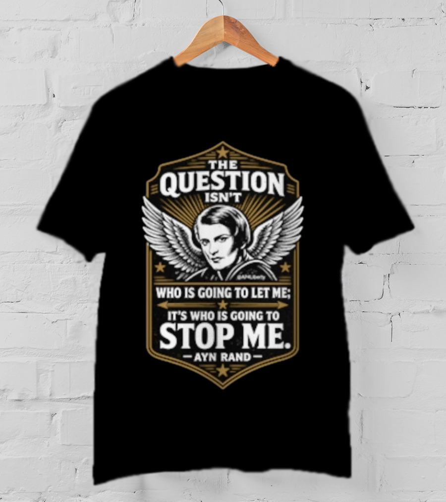 Ayn Rand The Question Isn't Who Is Going To Let Me It's Who Is Going To Stop Me Wings T-Shirt