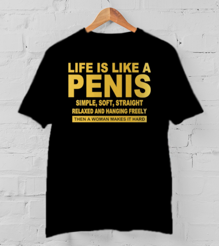 Life Is Like A Penis Simple Soft Straight Relaxed Bounces Freely Hard T-Shirt