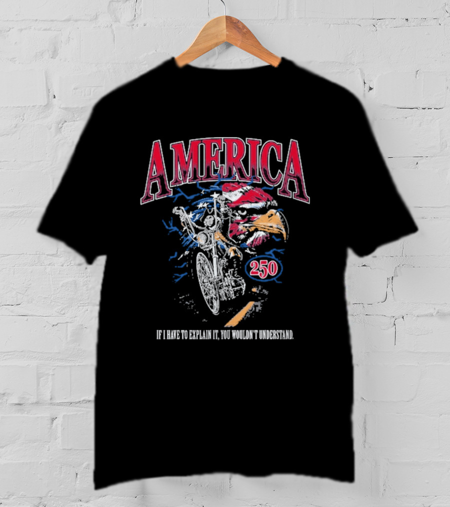 America 250 Eagle If I Have To Explain It You Wouldn't Understand T-Shirt