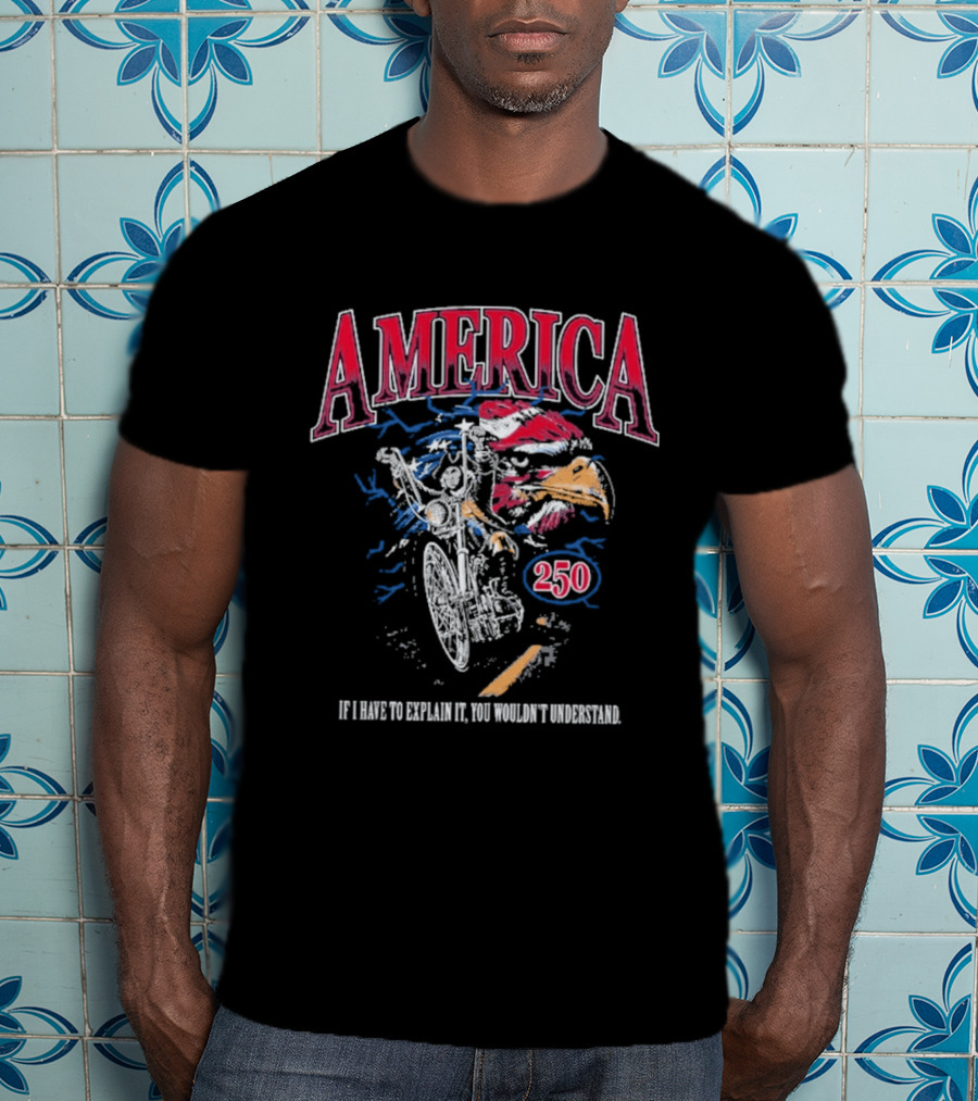 America 250 Eagle If I Have To Explain It You Wouldn't Understand T-Shirt
