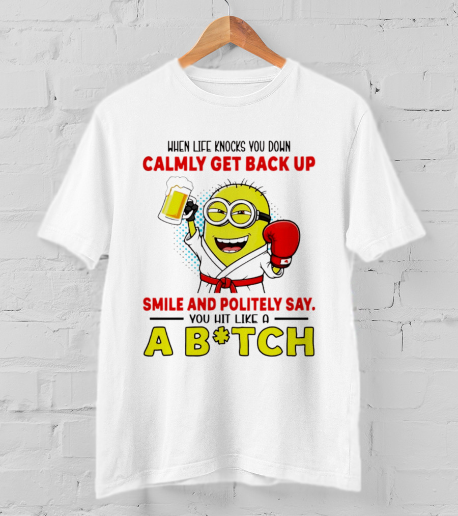 When Life Knocks You Down Calmly Get Back Up Smile And Politely Say You Hit Like A B*tch Minion T-Shirt