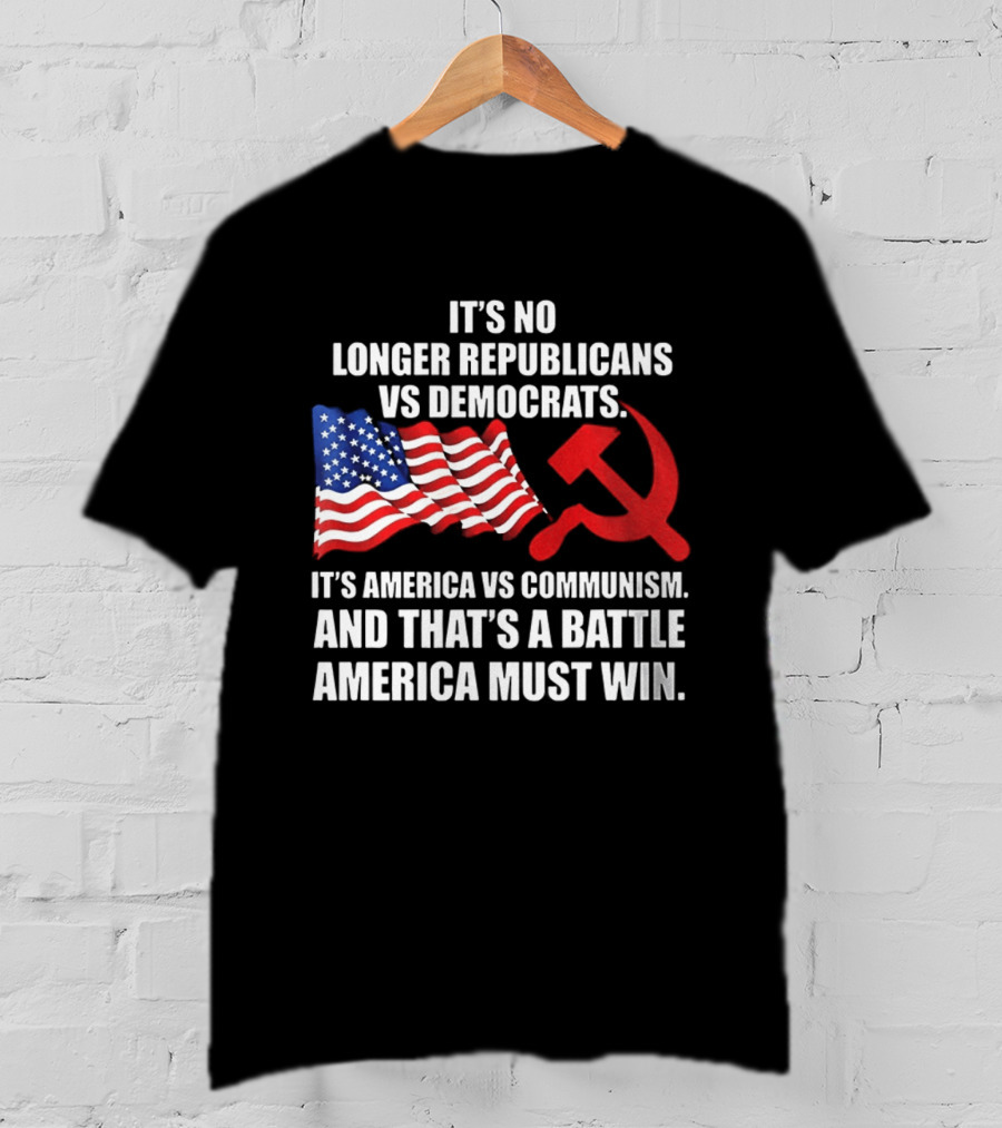 It's No Longer Republicans Vs Democrats America Vs Communism Battle America Must Win T-Shirt