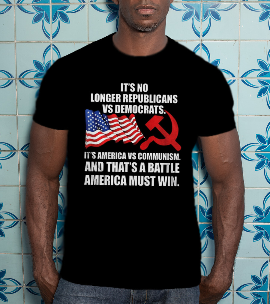 It's No Longer Republicans Vs Democrats America Vs Communism Battle America Must Win T-Shirt