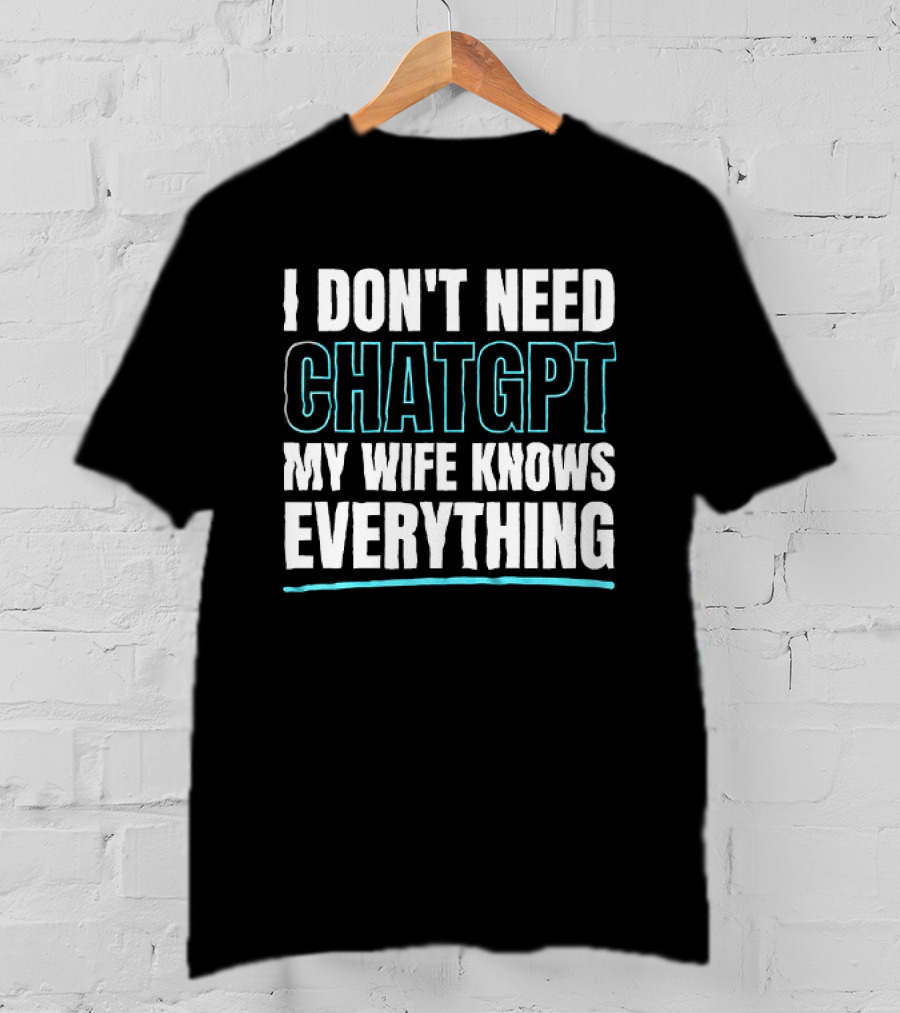 I Don't Need ChatGPT My Wife Knows Everything T-Shirt