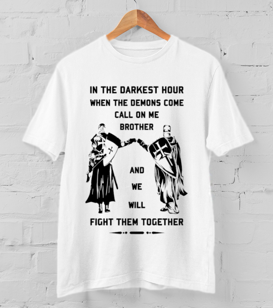 In The Darkest Hour When The Demons Come Call On Me Brother And We Will Fight Them Together T-Shirt