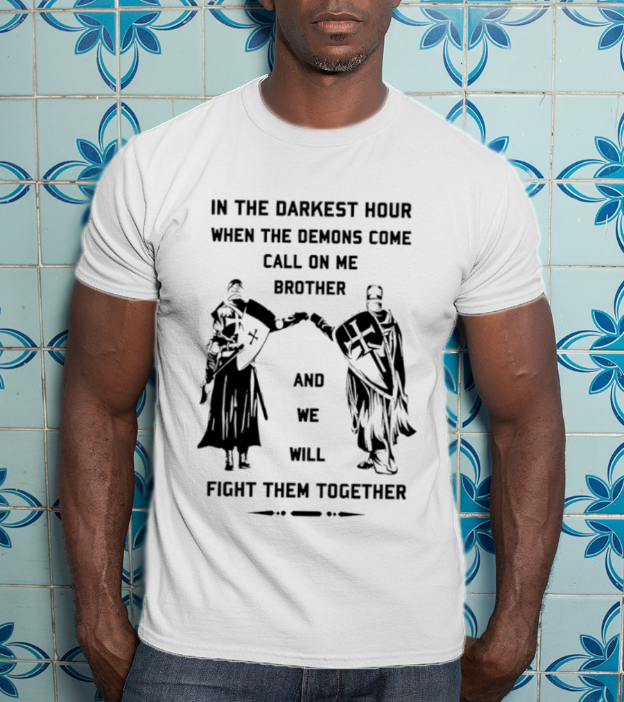 In The Darkest Hour When The Demons Come Call On Me Brother And We Will Fight Them Together T-Shirt