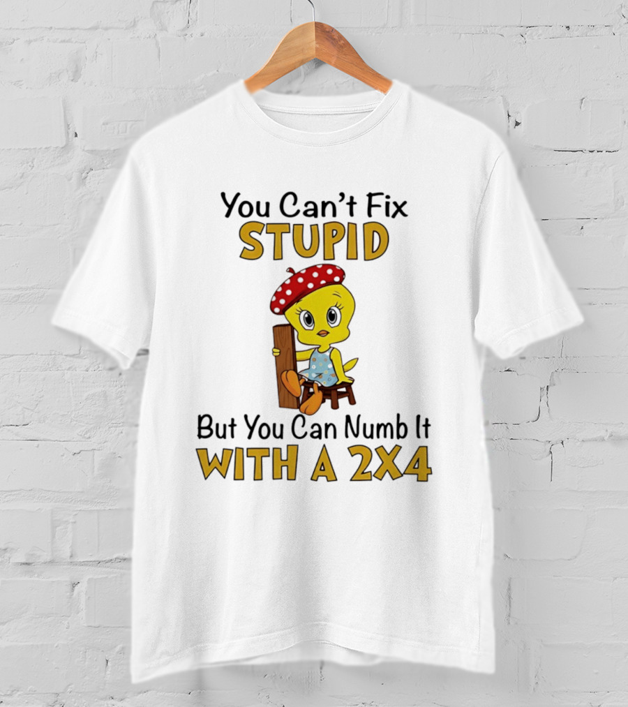 Tweety Bird You Can't Fix Stupid But You Can Numb It With A 2x4 T-Shirt