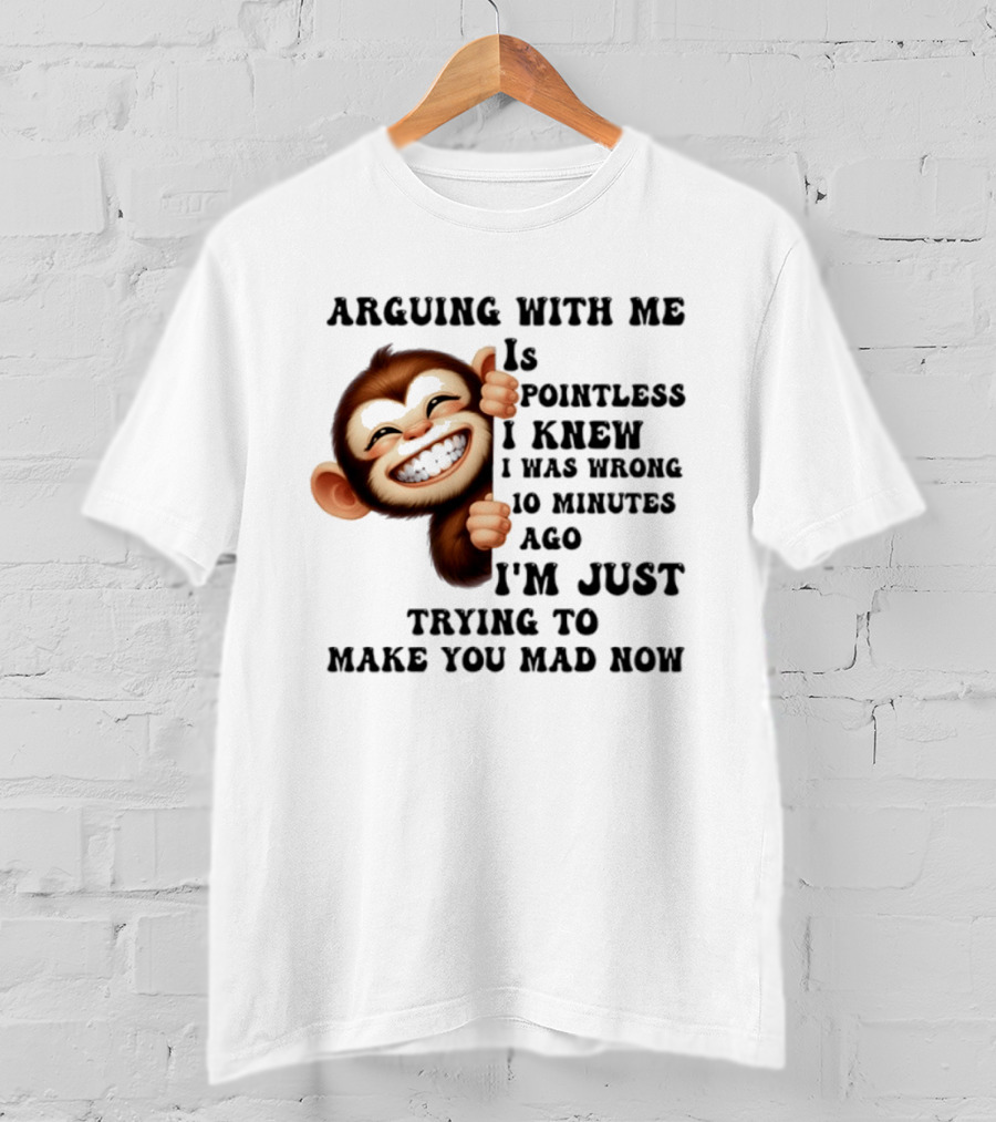 Arguing Monkey I Knew I Was Wrong 10 Minutes Ago Just Trying To Make You Mad Now T-Shirt