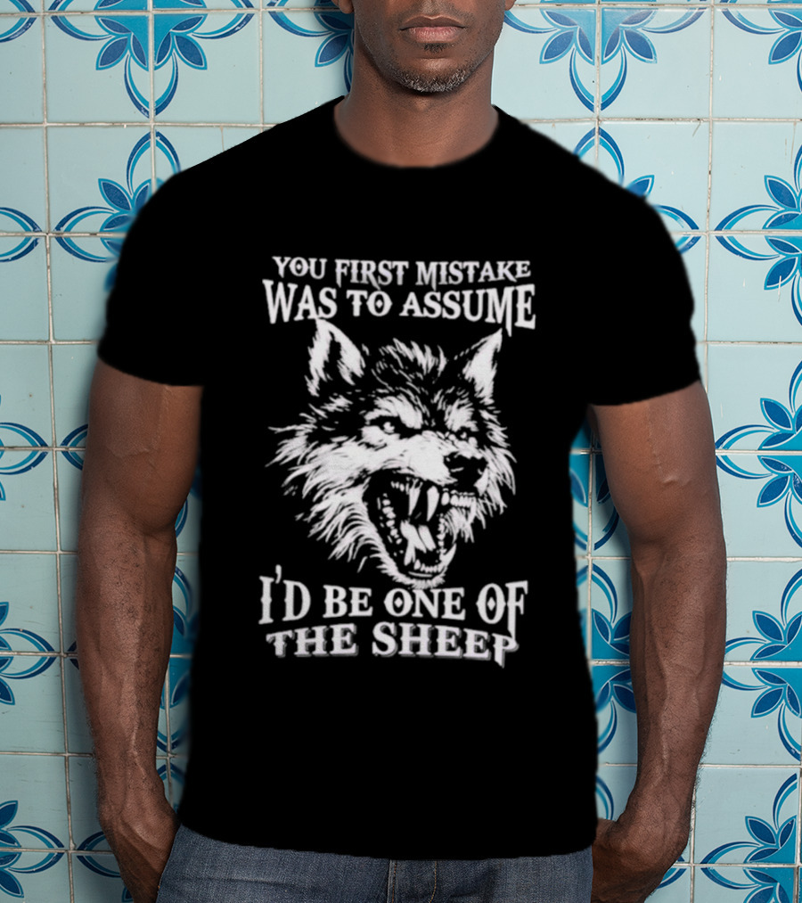 Wolf Your First Mistake Was To Assume I'd Be One Of The Sheep T-Shirt