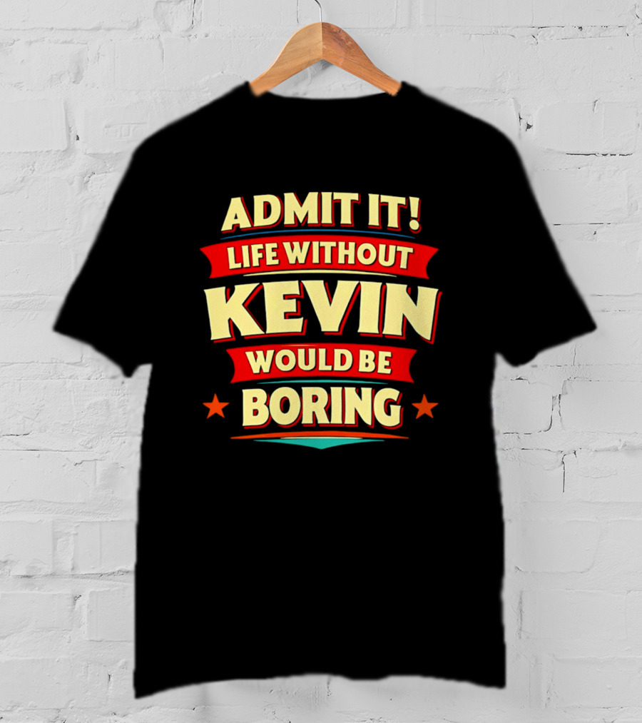 Admit It Life Without Kevin Would Be Boring Fun With Bold Star Accents T-Shirt