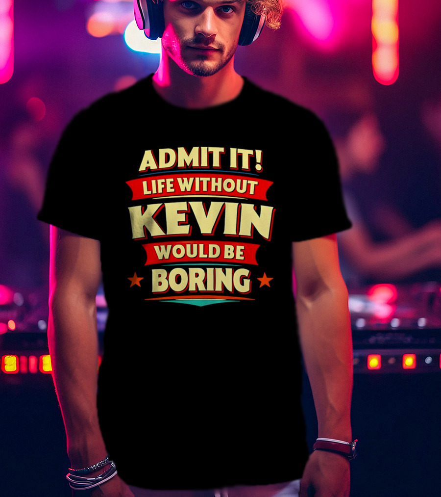 Admit It Life Without Kevin Would Be Boring Fun With Bold Star Accents T-Shirt